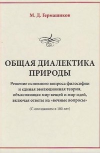 Общая диалектика природы. Решение основного вопроса философии и единая эволюционная теория, объясняющая мир вещей и мир идей, включая ответы на «вечные вопросы».