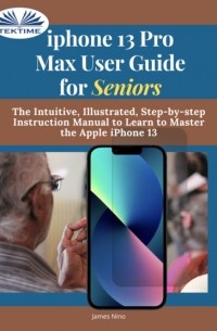 James Nino - IPhone 13 Pro Max User Guide For Seniors