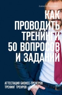 Как проводить тренинги: 50 вопросов и заданий. Аттестация бизнес-тренеров, тренинг тренеров «СОТНЯ»