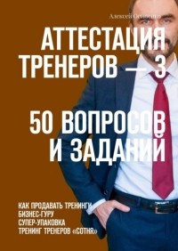 Алексей Осипенко - Аттестация тренеров – 3. 50 вопросов и заданий. Как продавать тренинги. Бизнес-гуру. Супер-упаковка. Тренинг тренеров «Сотня»