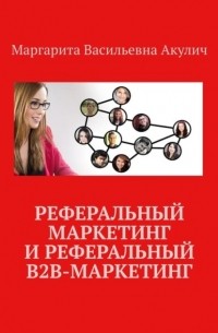 Маргарита Васильевна Акулич - Реферальный маркетинг и реферальный B2B-маркетинг