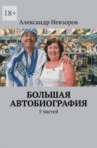 Александр Невзоров - Большая автобиография. 5 частей