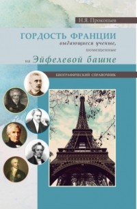 Николай Яковлевич Прокопьев - Гордость Франции. Выдающиеся ученые, помещенные на эйфелевой башне. . Справочное издание.