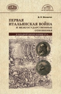 Дмитрий Мазарчук - Первая Итальянская война и межгосударственные отношения в Западной Европе в конце 15 в.