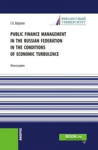 Игорь Викторович Балынин - Public Finance Management in the Russian Federation in the Conditions of Economic Turbulence. . Монография.