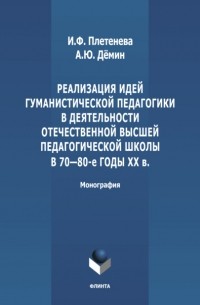 И. Ф. Плетенева - Реализация идей гуманистической педагогики в деятельности отечественной высшей педагогической школы в 70-80-е гг. ХХ в.