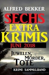 Alfred Bekker - Juwelen, M?rder, Tote - Sechs Extra Krimis Juni 2018