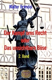 Walter Brendel - Der Kampf ums Recht oder Das unsichtbare Böse, 2. Band