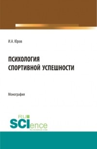 Игорь Александрович Юров - Психология спортивной успешности. . Монография.