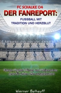 Werner Balhauff - FC Schalke 04 – Die Knappen – Von Tradition und Herzblut f?r den Fu?ball