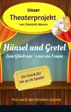 Dominik Meurer - Unser Theaterprojekt, Band 2 - Hänsel und Gretel - Zum Glück war´s nur ein Traum