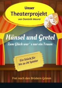 Dominik Meurer - Unser Theaterprojekt, Band 2 - Hänsel und Gretel - Zum Glück war´s nur ein Traum