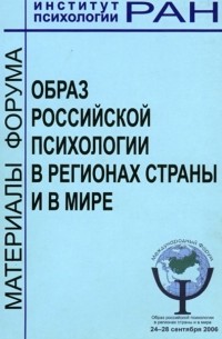 Сборник статей - Образ российской психологии в регионах страны и мире. Материалы международного Форума и Школы молодых ученых ИП РАН, 24 – 28 сентября 2006 г.