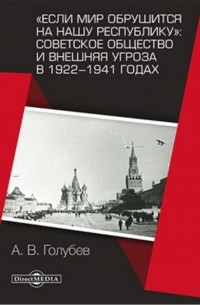Александр Голубев - «Если мир обрушится на нашу республику»: Советское общество и внешняя угроза в 1922–1941 годах