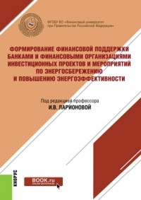 Наталья Игоревна Валенцева - Формирование финансовой поддержки банками и финансовыми организациями инвестиционных проектов и мероприятий по энергосбережению и повышению энергоэффективности. . Монография.