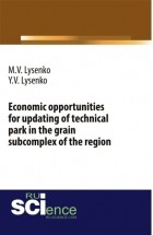 М. В. Лысенко - Economic opportunities for updating of technical park in the grain subcomplex of the region. . Монография.