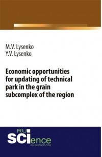 М. В. Лысенко - Economic opportunities for updating of technical park in the grain subcomplex of the region. . Монография.