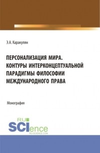 Персонализация Мира. Контуры интерконцептуальной парадигмы философии международного права. . Монография.