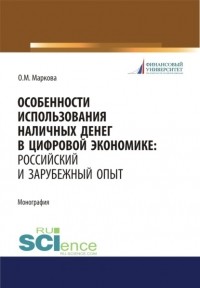 Ольга Михайловна Маркова - Особенности использования наличных денег в цифровой экономике. Российский и зарубежный опыт. . Монография.