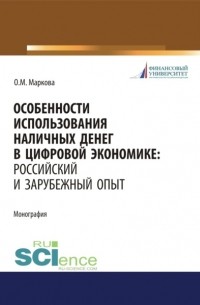 Ольга Михайловна Маркова - Особенности использования наличных денег в цифровой экономике. Российский и зарубежный опыт. . Монография.