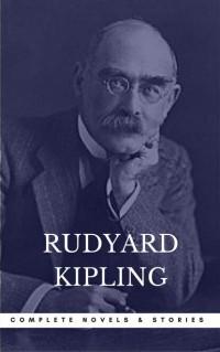 Rudyard Kipling - Kipling, Rudyard: The Complete Novels and Stories