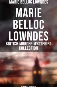Marie Belloc Lowndes - Marie Belloc Lowndes - British Murder Mysteries Collection: 17 Books in One Edition