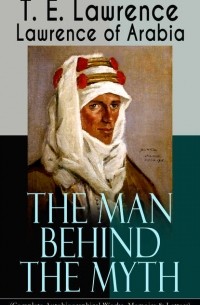 Томас Эдвард Лоуренс - Lawrence of Arabia: The Man Behind the Myth