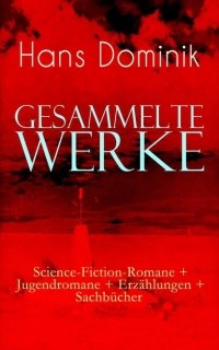 Ганс Доминик - Gesammelte Werke: Science-Fiction-Romane + Jugendromane + Erz?hlungen + Sachb?cher
