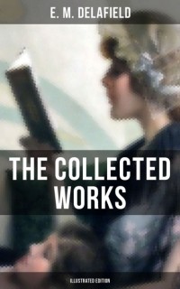 Э. М. Делафилд - The Collected Works of E. M. Delafield