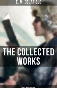 Э. М. Делафилд - The Collected Works of E. M. Delafield