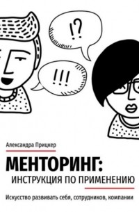 Менторинг: инструкция по применению. Искусство развивать себя, сотрудников, компании