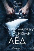 Дарья Ларина - Между нами лёд. Книга 1