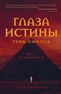 Ростислав Соколов - Глаза истины: тень Омбоса. Часть 2. Чёрная пирамида