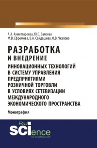 Юлия Сергеевна Валеева - Разработка и внедрение инновационных технологий в систему управления предприятиями розничной торговли в условиях сетевизации международного экономического пространства. . Монография.