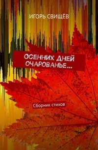 Игорь Свищев - Осенних дней очарованье… Сборник стихов