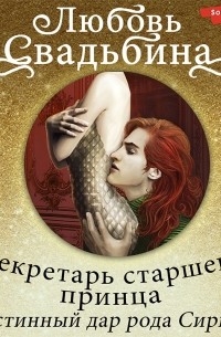 Любовь Свадьбина - Секретарь старшего принца. Истинный дар рода Сирин