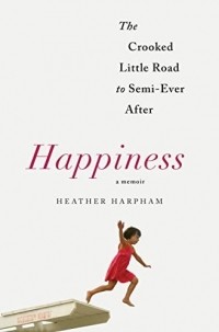 Хизер Харфам - Happiness: The Crooked Little Road To Semi-Ever After