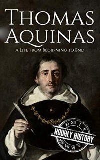 Hourly History - Thomas Aquinas: A Life from Beginning to End (Biographies of Christians)