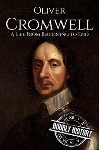 Hourly History - Oliver Cromwell: A Life From Beginning to End