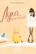 Елена Храброва - Лука, пора домой!