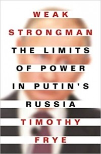 Timothy Frye - Weak Strongman: The Limits of Power in Putin's Russia