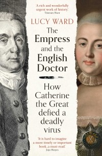 Lucy Ward - The Empress and the English Doctor: How Catherine the Great defied a deadly virus