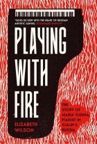 Elizabeth Wilson - Playing with Fire: The Story of Maria Yudina, Pianist in Stalin&#039;s Russia
