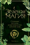 Зеленая магия. Сезонные ритуалы, зельетворчество, алхимия трав