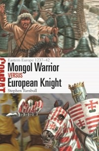 Стивен Тернбулл - Mongol Warrior vs European Knight: Eastern Europe1237–42