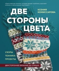 Ксения Комиссарова - Две стороны цвета. Двустороннее вязание на спицах. Узоры, техника, проекты