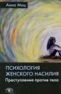 Анна Моц - Психология женского насилия. Преступление против тела