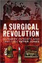 Peter Jones - A Surgical Revolution: Surgery in Scotland, 1837-1901