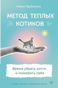 Алена Трубицина - Метод теплых котиков. Время убрать когти и полюбить себя