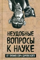 Андрей Буровский - Неудобные вопросы к науке от профессора Буровского